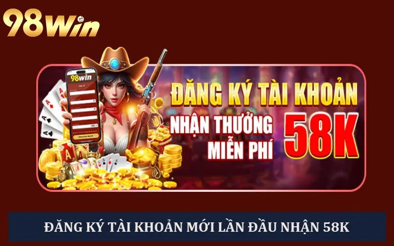 Khuyến mãi 98WIN đăng ký tài khoản nhận ngay 58K